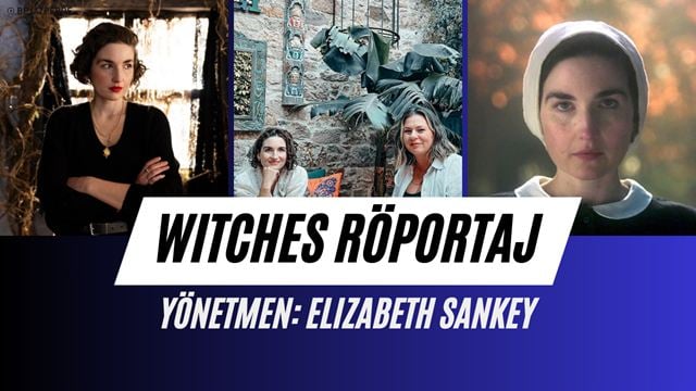 Elizabeth Sankey "Cadılar / Witches" Filmini Beyazperde'ye Anlattı